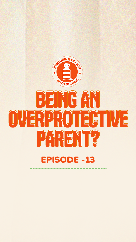 Being An Overprotective Parent? | Episode 13 | Nurturing Corner with Shumee